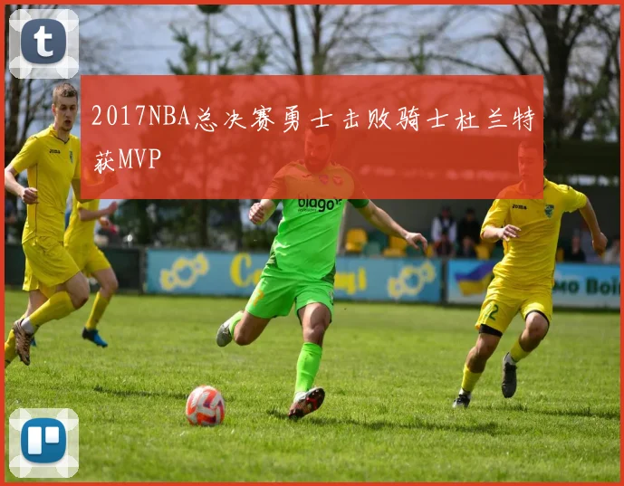 2017NBA总决赛勇士击败骑士杜兰特获MVP