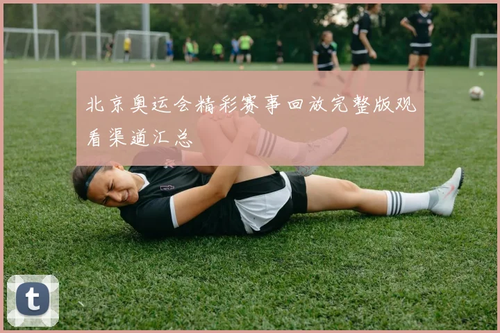 北京奥运会精彩赛事回放完整版观看渠道汇总