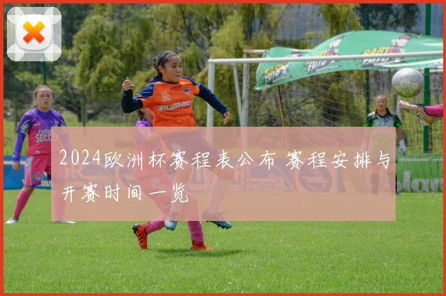 2024欧洲杯赛程表公布 赛程安排与开赛时间一览