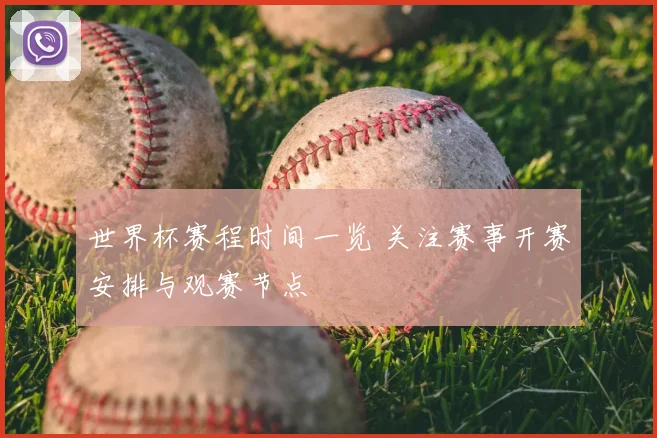 世界杯赛程时间一览 关注赛事开赛安排与观赛节点
