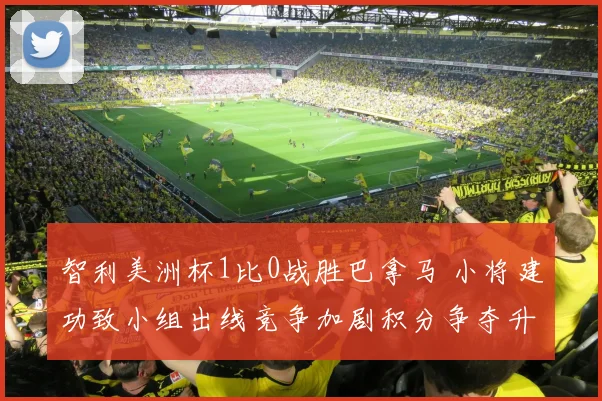 智利美洲杯1比0战胜巴拿马 小将建功致小组出线竞争加剧积分争夺升级