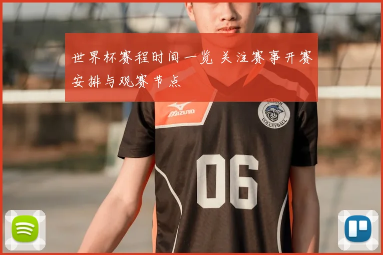 世界杯赛程时间一览 关注赛事开赛安排与观赛节点