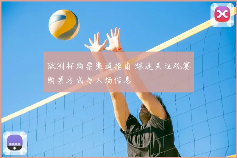 欧洲杯购票渠道指南 球迷关注观赛购票方式与入场信息