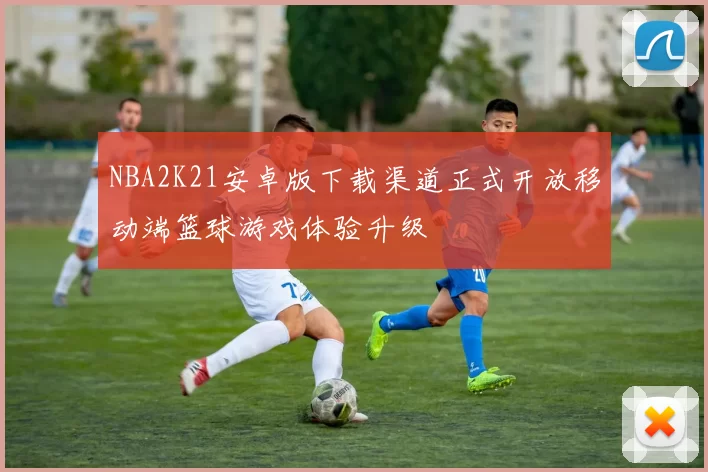 NBA2K21安卓版下载渠道正式开放移动端篮球游戏体验升级
