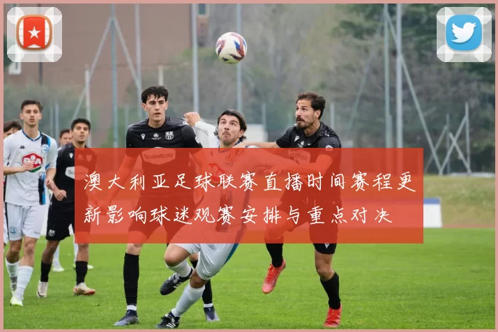 澳大利亚足球联赛直播时间赛程更新影响球迷观赛安排与重点对决