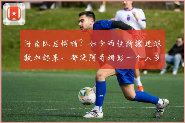 河南队后悔吗？如今两位新援进球数加起来，都没阿奇姆彭一个人多