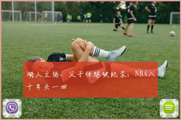 湖人主场，父子传球破纪录，NBA八十年头一回