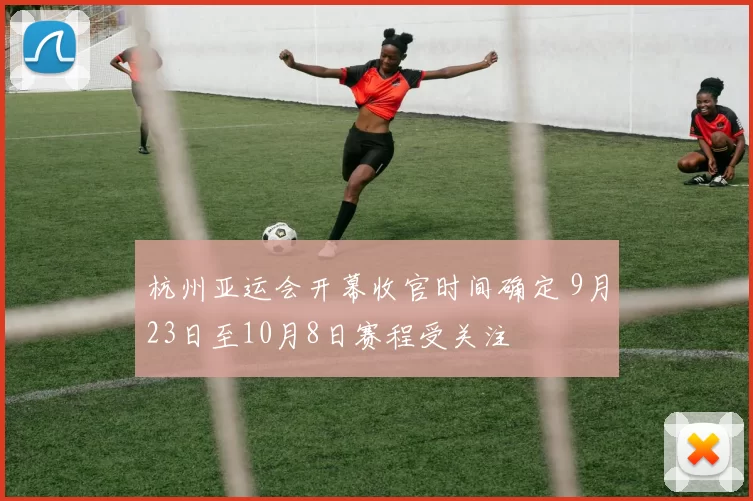 杭州亚运会开幕收官时间确定 9月23日至10月8日赛程受关注