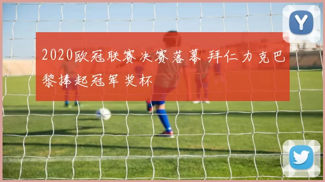 2020欧冠联赛决赛落幕 拜仁力克巴黎捧起冠军奖杯