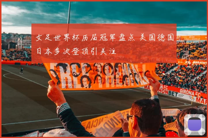 女足世界杯历届冠军盘点 美国德国日本多次登顶引关注