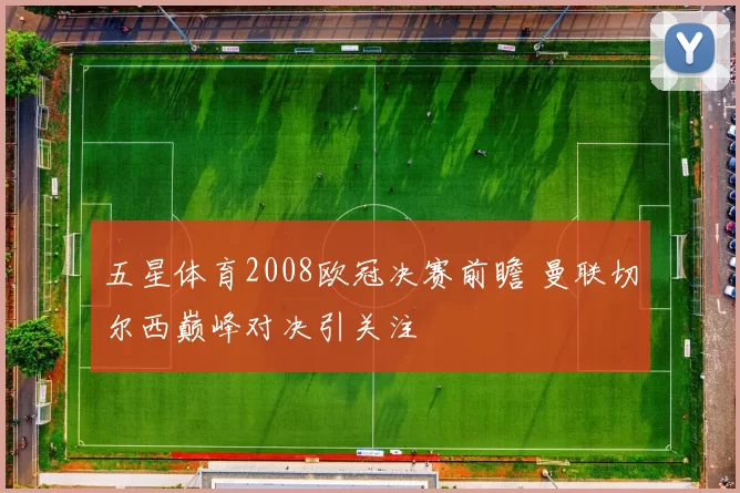 五星体育2008欧冠决赛前瞻 曼联切尔西巅峰对决引关注