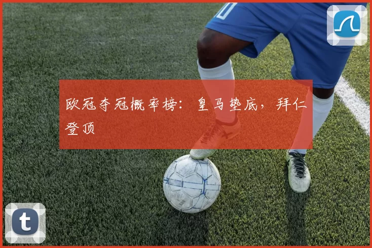 欧冠夺冠概率榜：皇马垫底，拜仁登顶