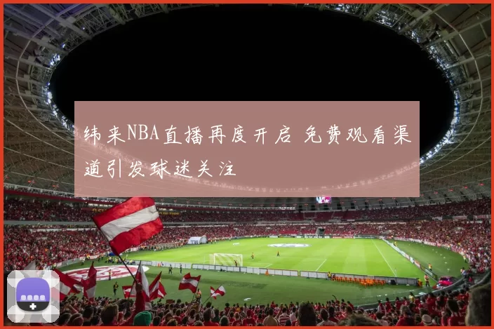 纬来NBA直播再度开启 免费观看渠道引发球迷关注